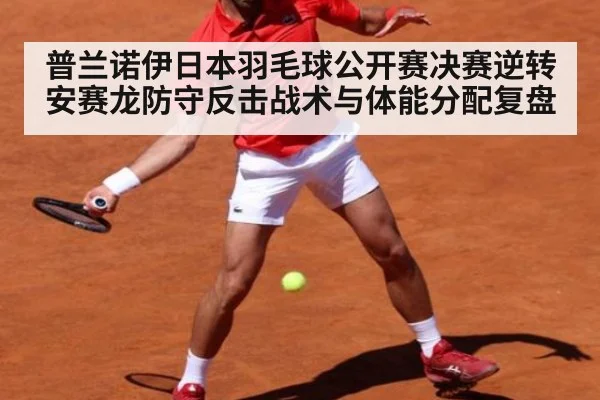 普兰诺伊日本羽毛球公开赛决赛逆转安赛龙防守反击战术与体能分配复盘