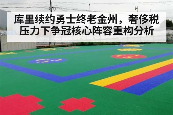 库里续约勇士终老金州，奢侈税压力下争冠核心阵容重构分析